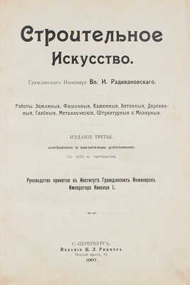 Радивановский В.И. Строительное искусство. Работы: земляные, фашинные, каменные, бетонные, деревянные... СПб., 1907.
